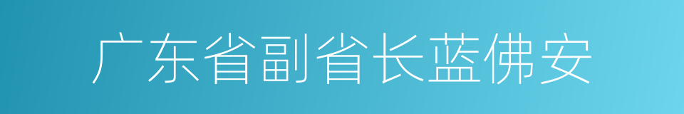 广东省副省长蓝佛安的同义词