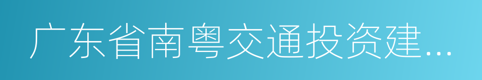 广东省南粤交通投资建设有限公司的同义词