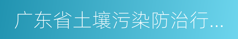 广东省土壤污染防治行动计划实施方案的同义词