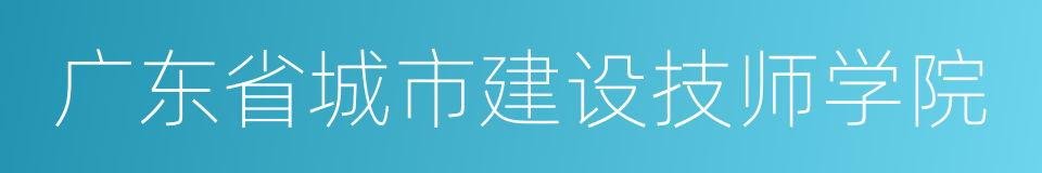 广东省城市建设技师学院的同义词