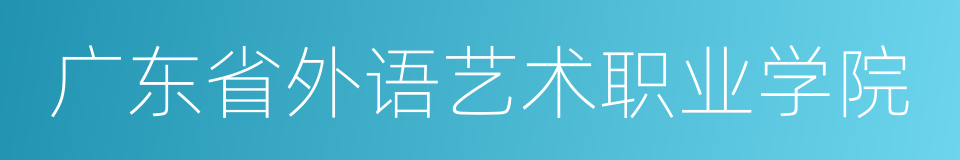 广东省外语艺术职业学院的同义词