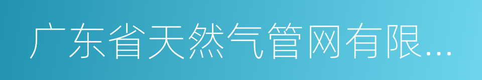 广东省天然气管网有限公司的同义词