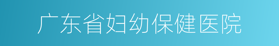 广东省妇幼保健医院的同义词