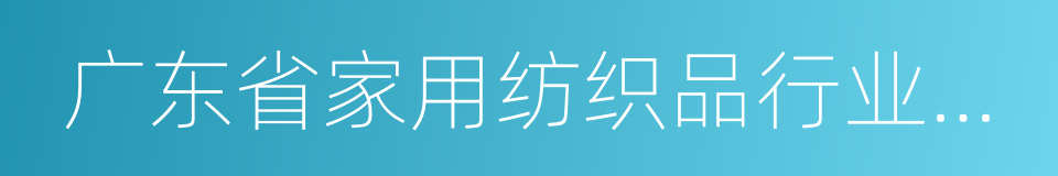 广东省家用纺织品行业协会的同义词