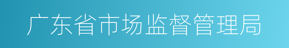 广东省市场监督管理局的同义词