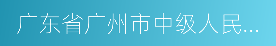 广东省广州市中级人民法院的同义词