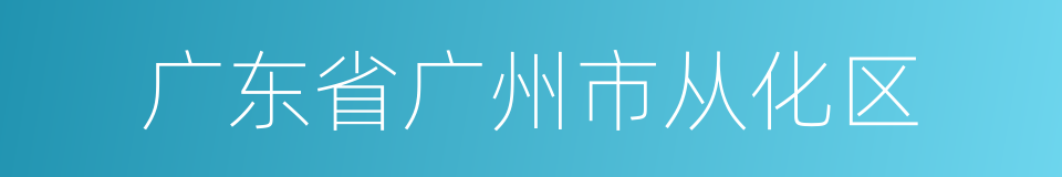 广东省广州市从化区的同义词