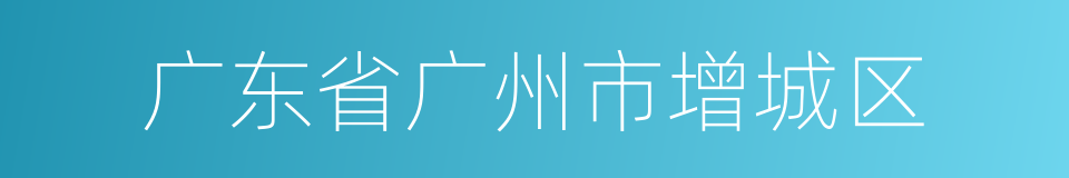 广东省广州市增城区的同义词