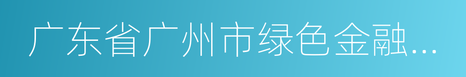 广东省广州市绿色金融改革创新试验区的同义词