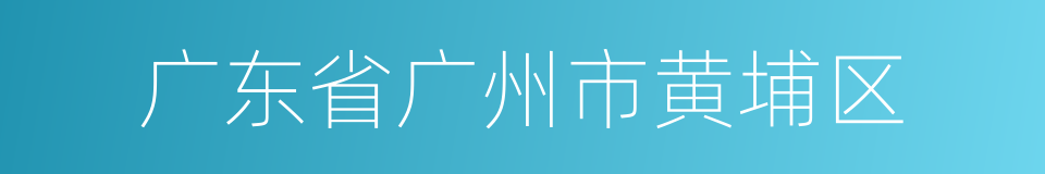 广东省广州市黄埔区的同义词