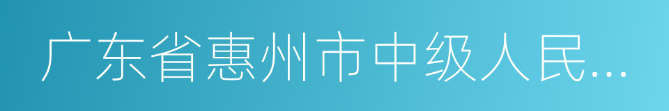 广东省惠州市中级人民法院的同义词