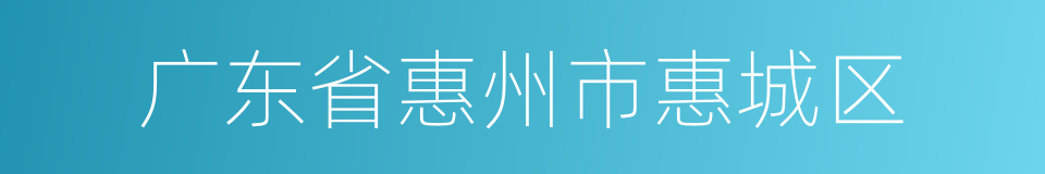 广东省惠州市惠城区的同义词