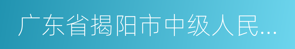 广东省揭阳市中级人民法院的同义词