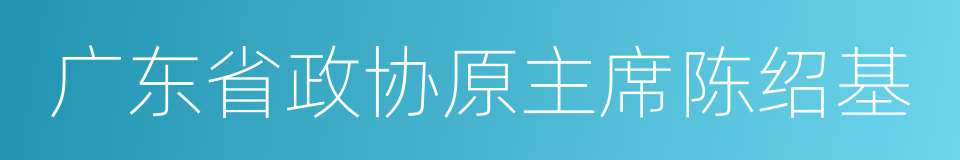 广东省政协原主席陈绍基的同义词