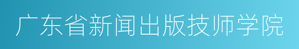 广东省新闻出版技师学院的同义词