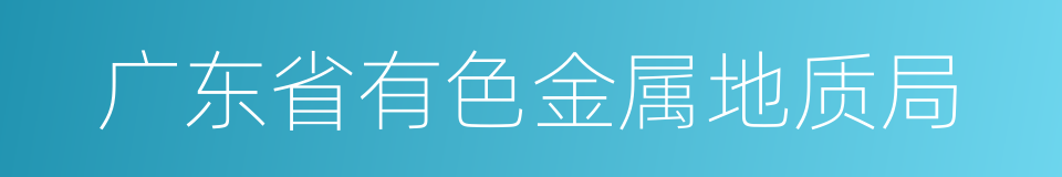 广东省有色金属地质局的同义词