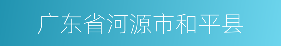 广东省河源市和平县的同义词