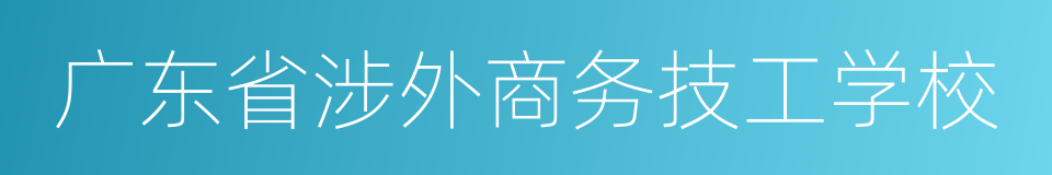 广东省涉外商务技工学校的同义词