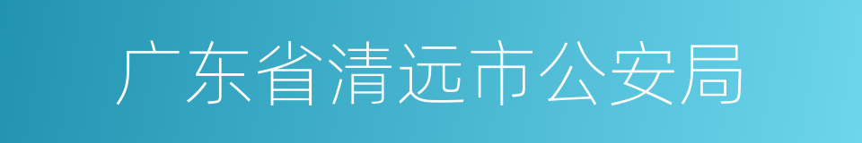 广东省清远市公安局的同义词