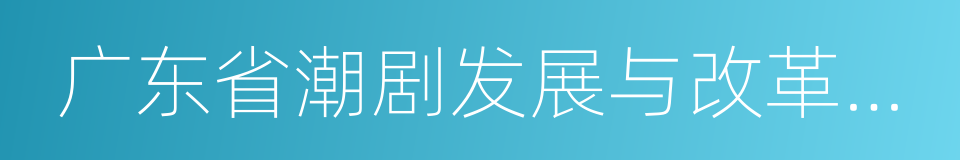 广东省潮剧发展与改革基金会的同义词