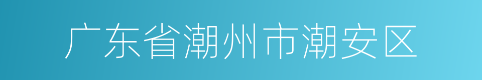 广东省潮州市潮安区的同义词