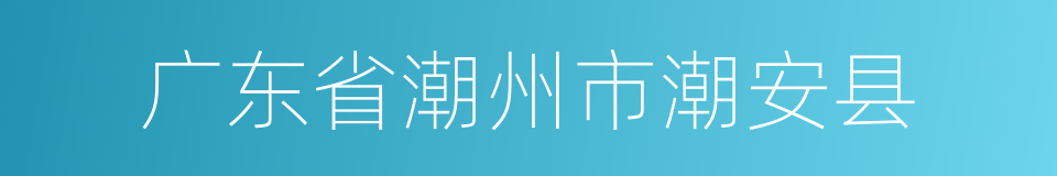 广东省潮州市潮安县的同义词