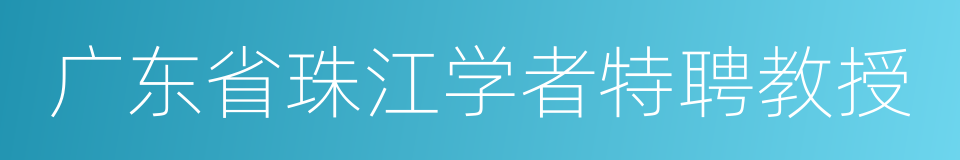 广东省珠江学者特聘教授的同义词