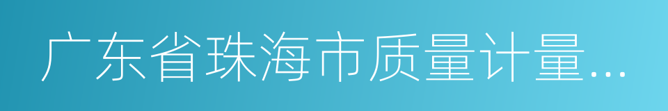 广东省珠海市质量计量监督检测所的同义词