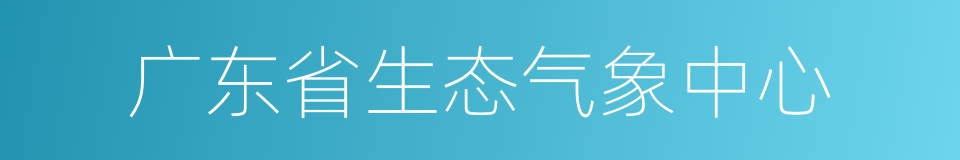 广东省生态气象中心的同义词