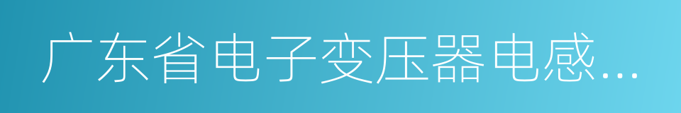 广东省电子变压器电感器行业协会的同义词