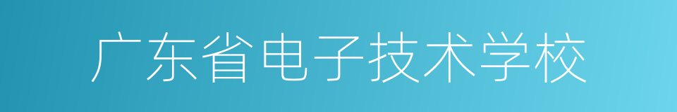 广东省电子技术学校的同义词