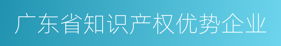 广东省知识产权优势企业的同义词