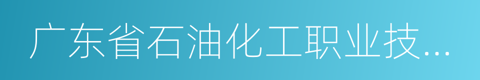 广东省石油化工职业技术学校的同义词