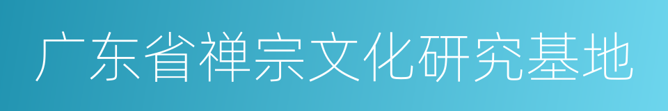 广东省禅宗文化研究基地的同义词