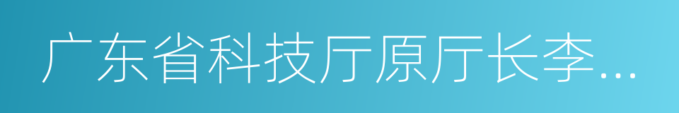 广东省科技厅原厅长李兴华的同义词