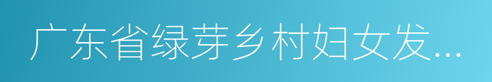 广东省绿芽乡村妇女发展基金会的同义词