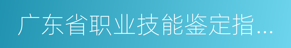 广东省职业技能鉴定指导中心的同义词