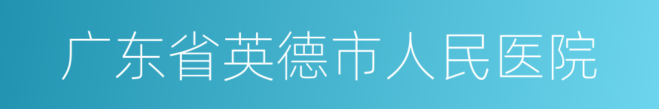 广东省英德市人民医院的同义词