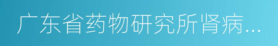 广东省药物研究所肾病研治中心的同义词