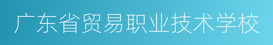 广东省贸易职业技术学校的同义词