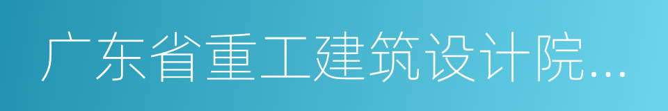 广东省重工建筑设计院有限公司的同义词