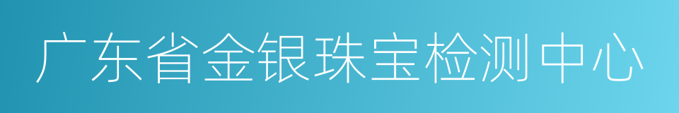 广东省金银珠宝检测中心的同义词