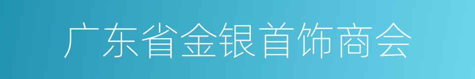 广东省金银首饰商会的同义词