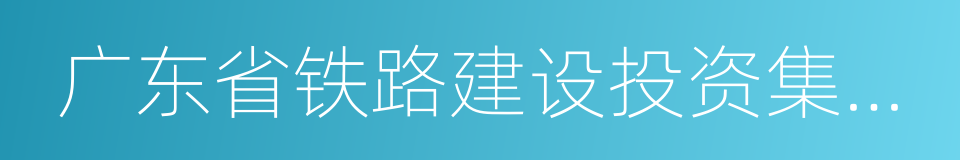 广东省铁路建设投资集团有限公司的同义词