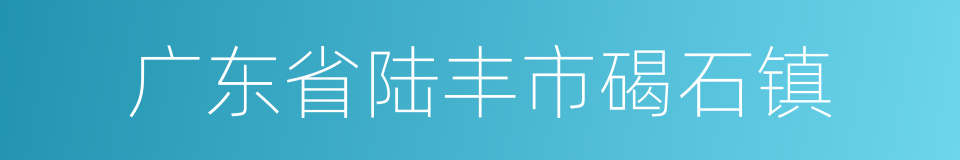 广东省陆丰市碣石镇的同义词