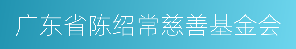 广东省陈绍常慈善基金会的同义词