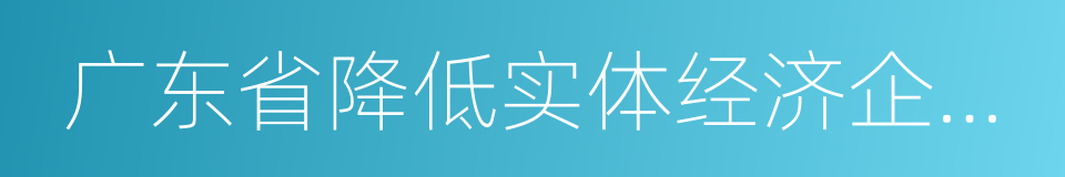 广东省降低实体经济企业成本工作方案的同义词