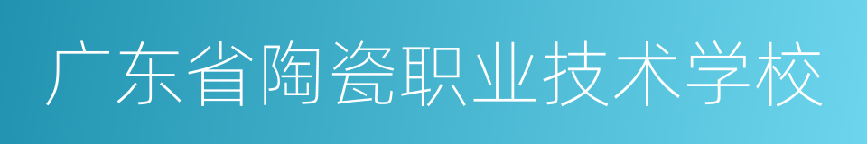 广东省陶瓷职业技术学校的同义词