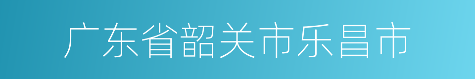 广东省韶关市乐昌市的同义词