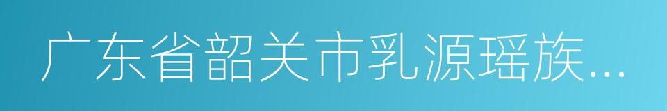 广东省韶关市乳源瑶族自治县的同义词